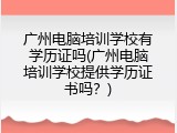 广州电脑培训学校有学历证吗(广州电脑培训学校提供学历证书吗？)