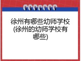 徐州有哪些幼师学校(徐州的幼师学校有哪些)