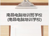 南昌电脑培训班学校(南昌电脑培训学校)