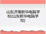 山东济南新华电脑学校(山东新华电脑学校)