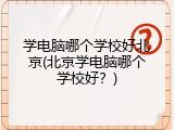 学电脑哪个学校好北京(北京学电脑哪个学校好？)
