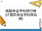 电脑专业学校排行榜(计算机专业学校排名榜)