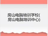 房山电脑培训学校(房山电脑培训中心)