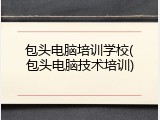 包头电脑培训学校(包头电脑技术培训)