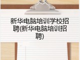 新华电脑培训学校招聘(新华电脑培训招聘)