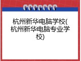 杭州新华电脑学校(杭州新华电脑专业学校)