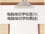 电脑培训学校简介(电脑培训学校概述)