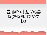 四川新华电脑学校暑假(暑假四川新华学校)