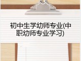 初中生学幼师专业(中职幼师专业学习)