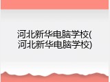 河北新华电脑学校(河北新华电脑学校)