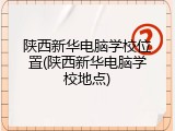 陕西新华电脑学校位置(陕西新华电脑学校地点)