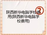 陕西新华电脑学校费用(陕西新华电脑学校费用)