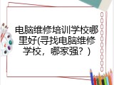 电脑维修培训学校哪里好(寻找电脑维修学校，哪家强？)