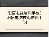 阳信电脑培训学校(阳信电脑技能培训中心)