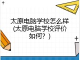 太原电脑学校怎么样(太原电脑学校评价如何？)