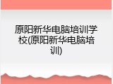 原阳新华电脑培训学校(原阳新华电脑培训)