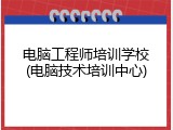 电脑工程师培训学校(电脑技术培训中心)