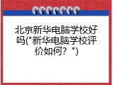 北京新华电脑学校好吗("新华电脑学校评价如何？")