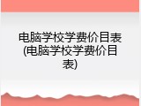 电脑学校学费价目表(电脑学校学费价目表)