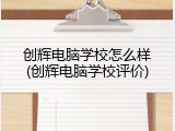 创辉电脑学校怎么样(创辉电脑学校评价)
