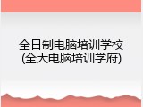 全日制电脑培训学校(全天电脑培训学府)