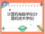 计算机电脑学校(计算机技术学校)