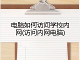 电脑如何访问学校内网(访问内网电脑)