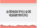 全国电脑学校(全国电脑教育机构)