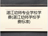 湛江幼师专业学校学费(湛江幼师学校学费标准)