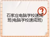 石家庄电脑学校速成班(电脑学校速成班)