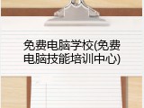 免费电脑学校(免费电脑技能培训中心)