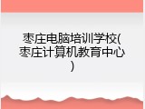 枣庄电脑培训学校(枣庄计算机教育中心)