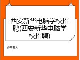 西安新华电脑学校招聘(西安新华电脑学校招聘)