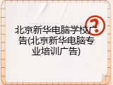 北京新华电脑学校广告(北京新华电脑专业培训广告)
