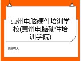 惠州电脑硬件培训学校(惠州电脑硬件培训学院)