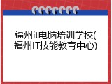 福州it电脑培训学校(福州IT技能教育中心)