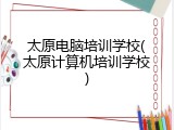 太原电脑培训学校(太原计算机培训学校)