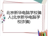 北京新华电脑学校骗人(北京新华电脑学校诈骗)