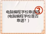 电脑编程学校靠谱吗(电脑编程学校是否靠谱？)
