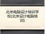 北京电脑设计培训学校(北京设计电脑培训)