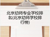 北京幼师专业学校排名(北京幼师学校排行榜)
