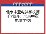 北京中亚电脑学校简介(简介：北京中亚电脑学校)