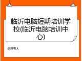 临沂电脑短期培训学校(临沂电脑培训中心)