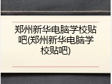 郑州新华电脑学校贴吧(郑州新华电脑学校贴吧)