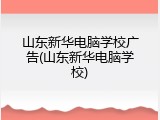 山东新华电脑学校广告(山东新华电脑学校)