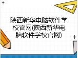 陕西新华电脑软件学校官网(陕西新华电脑软件学校官网)