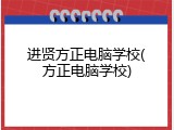 进贤方正电脑学校(方正电脑学校)
