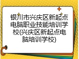 银川市兴庆区新起点电脑职业技能培训学校(兴庆区新起点电脑培训学校)