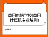 莆田电脑学校(莆田计算机专业培训)