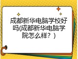 成都新华电脑学校好吗(成都新华电脑学院怎么样？)